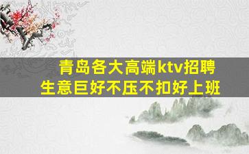 青岛各大高端ktv招聘生意巨好不压不扣好上班